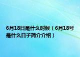 6月18日是什么時(shí)候（6月18號(hào)是什么日子簡(jiǎn)介介紹）