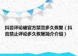 抖音評論被官方禁言多久恢復(fù)（抖音禁止評論多久恢復(fù)簡介介紹）