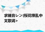 求鏡音レン(桜花繚亂中文歌詞><介紹 求鏡音レン 桜花繚亂中文歌詞><詳細(xì)情況如何)