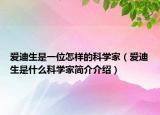 愛迪生是一位怎樣的科學(xué)家（愛迪生是什么科學(xué)家簡(jiǎn)介介紹）