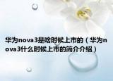 華為nova3是啥時(shí)候上市的（華為nova3什么時(shí)候上市的簡(jiǎn)介介紹）