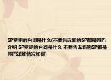 SP賈詡的臺詞是什么(不要告訴新的SP都是啞巴介紹 SP賈詡的臺詞是什么 不要告訴新的SP都是啞巴詳細(xì)情況如何)