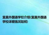 宜昌外國語學(xué)校介紹(宜昌外國語學(xué)校詳細情況如何)