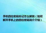 手機(jī)四位密碼忘記怎么解鎖（如何解開手機(jī)上的四位密碼簡介介紹）