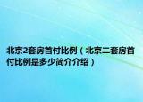 北京2套房首付比例（北京二套房首付比例是多少簡介介紹）