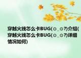 穿越火線怎么卡BUG(⊙_⊙?)介紹(穿越火線怎么卡BUG(⊙_⊙?)詳細(xì)情況如何)