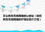 怎么修改無(wú)線網(wǎng)絡(luò)的ip地址（如何修改無(wú)線網(wǎng)絡(luò)的IP地址簡(jiǎn)介介紹）