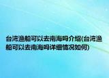 臺灣漁船可以去南海嗎介紹(臺灣漁船可以去南海嗎詳細情況如何)