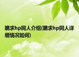 跪求hp同人介紹(跪求hp同人詳細(xì)情況如何)