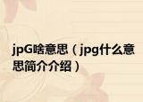 jpG啥意思（jpg什么意思簡介介紹）