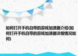 如何打開手機(jī)自帶的游戲加速器介紹(如何打開手機(jī)自帶的游戲加速器詳細(xì)情況如何)