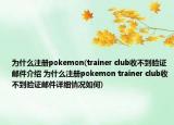 為什么注冊(cè)pokemon(trainer club收不到驗(yàn)證郵件介紹 為什么注冊(cè)pokemon trainer club收不到驗(yàn)證郵件詳細(xì)情況如何)