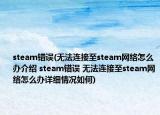 steam錯誤(無法連接至steam網(wǎng)絡(luò)怎么辦介紹 steam錯誤 無法連接至steam網(wǎng)絡(luò)怎么辦詳細情況如何)