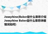 Josephine(Baker是什么意思介紹 Josephine Baker是什么意思詳細(xì)情況如何)