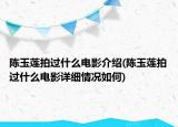 陳玉蓮拍過(guò)什么電影介紹(陳玉蓮拍過(guò)什么電影詳細(xì)情況如何)