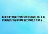 起步的時(shí)候離合沒松完可以踩油門嗎（起步離合沒松完可以踩油門嗎簡(jiǎn)介介紹）