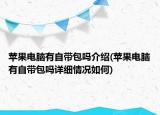 蘋果電腦有自帶包嗎介紹(蘋果電腦有自帶包嗎詳細(xì)情況如何)