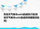 形容天氣寒冷aabb的成語(yǔ)介紹(形容天氣寒冷aabb的成語(yǔ)詳細(xì)情況如何)