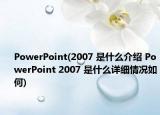 PowerPoint(2007 是什么介紹 PowerPoint 2007 是什么詳細(xì)情況如何)