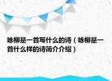 詠柳是一首寫(xiě)什么的詩(shī)（詠柳是一首什么樣的詩(shī)簡(jiǎn)介介紹）