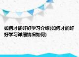 如何才能好好學(xué)習(xí)介紹(如何才能好好學(xué)習(xí)詳細(xì)情況如何)