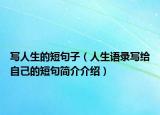 寫(xiě)人生的短句子（人生語(yǔ)錄寫(xiě)給自己的短句簡(jiǎn)介介紹）