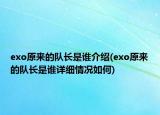 exo原來(lái)的隊(duì)長(zhǎng)是誰(shuí)介紹(exo原來(lái)的隊(duì)長(zhǎng)是誰(shuí)詳細(xì)情況如何)