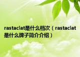 rastaclat是什么檔次（rastaclat是什么牌子簡(jiǎn)介介紹）