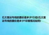 石太客運(yùn)專(zhuān)線(xiàn)的票價(jià)是多少?介紹(石太客運(yùn)專(zhuān)線(xiàn)的票價(jià)是多少?詳細(xì)情況如何)