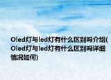 Oled燈與led燈有什么區(qū)別嗎介紹(Oled燈與led燈有什么區(qū)別嗎詳細情況如何)