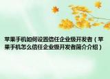 蘋果手機如何設置信任企業(yè)級開發(fā)者（蘋果手機怎么信任企業(yè)級開發(fā)者簡介介紹）