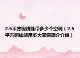 2.5平方銅線(xiàn)能帶多少個(gè)空調(diào)（2.5平方銅線(xiàn)能用多大空調(diào)簡(jiǎn)介介紹）