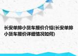 長(zhǎng)安單排小貨車報(bào)價(jià)介紹(長(zhǎng)安單排小貨車報(bào)價(jià)詳細(xì)情況如何)