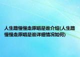 人生路慢慢走原唱是誰介紹(人生路慢慢走原唱是誰詳細(xì)情況如何)