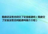 租房還沒簽合同交了定金能退嗎（租房交了定金沒簽合同能退嗎簡介介紹）