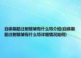 自體脂肪注射除皺有什么特介紹(自體脂肪注射除皺有什么特詳細情況如何)