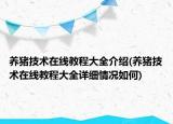 養(yǎng)豬技術(shù)在線教程大全介紹(養(yǎng)豬技術(shù)在線教程大全詳細情況如何)