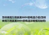 怎樣使用萬用表測(cè)380V的電流介紹(怎樣使用萬用表測(cè)380V的電流詳細(xì)情況如何)