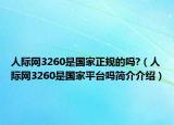 人際網(wǎng)3260是國家正規(guī)的嗎?（人際網(wǎng)3260是國家平臺嗎簡介介紹）