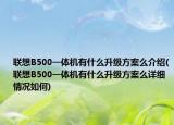 聯(lián)想B500一體機(jī)有什么升級(jí)方案么介紹(聯(lián)想B500一體機(jī)有什么升級(jí)方案么詳細(xì)情況如何)