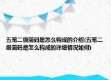 五筆二級(jí)簡(jiǎn)碼是怎么構(gòu)成的介紹(五筆二級(jí)簡(jiǎn)碼是怎么構(gòu)成的詳細(xì)情況如何)