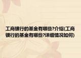 工商銀行的基金有哪些?介紹(工商銀行的基金有哪些?詳細(xì)情況如何)