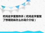 吃雞名字重復(fù)咋弄（吃雞名字重復(fù)了想用到底怎么辦簡介介紹）