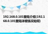 192.168.0.101登陸介紹(192.168.0.101登陸詳細(xì)情況如何)