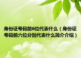 身份證號碼前6位代表什么（身份證號碼前六位分別代表什么簡介介紹）