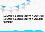 LOL中哪個(gè)英雄能和6級(jí)小魚(yú)人硬鋼介紹(LOL中哪個(gè)英雄能和6級(jí)小魚(yú)人硬鋼詳細(xì)情況如何)