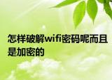 怎樣破解wifi密碼呢而且是加密的