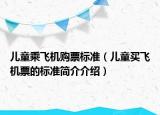 兒童乘飛機購票標(biāo)準(zhǔn)（兒童買飛機票的標(biāo)準(zhǔn)簡介介紹）