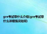 gre考試帶什么介紹(gre考試帶什么詳細情況如何)