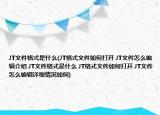 JT文件格式是什么(JT格式文件如何打開 JT文件怎么編輯介紹 JT文件格式是什么 JT格式文件如何打開 JT文件怎么編輯詳細(xì)情況如何)